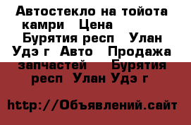 Автостекло на тойота камри › Цена ­ 1 000 - Бурятия респ., Улан-Удэ г. Авто » Продажа запчастей   . Бурятия респ.,Улан-Удэ г.